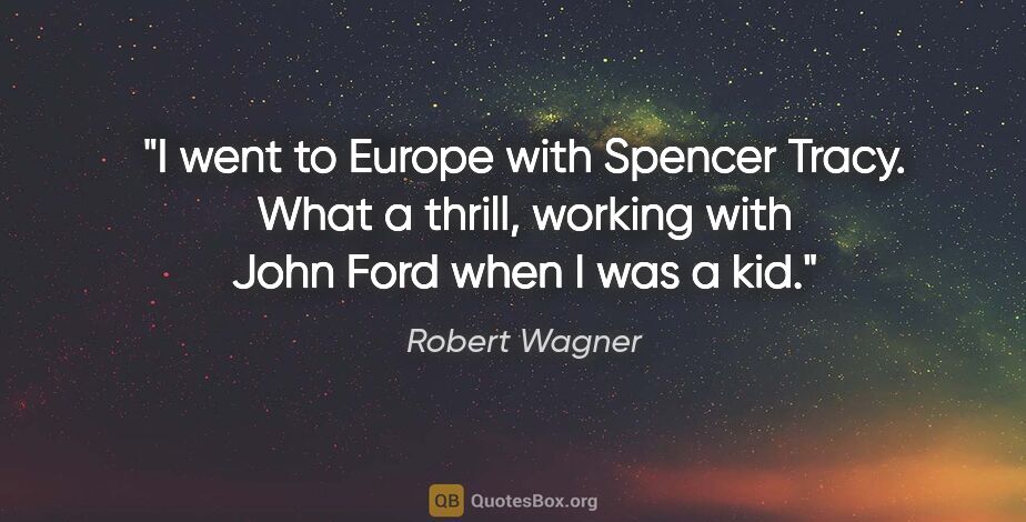 Robert Wagner quote: "I went to Europe with Spencer Tracy. What a thrill, working..."