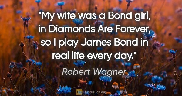 Robert Wagner quote: "My wife was a Bond girl, in Diamonds Are Forever, so I play..."