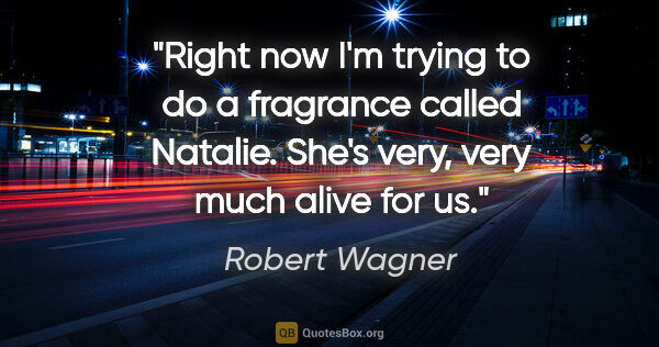 Robert Wagner quote: "Right now I'm trying to do a fragrance called Natalie. She's..."