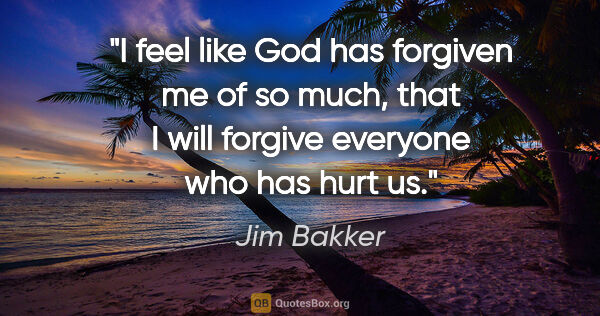 Jim Bakker quote: "I feel like God has forgiven me of so much, that I will..."