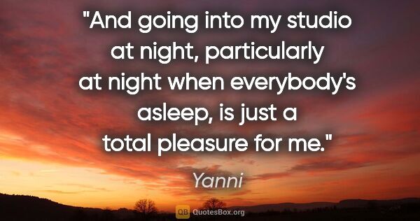 Yanni quote: "And going into my studio at night, particularly at night when..."