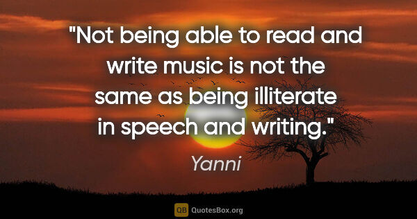 Yanni quote: "Not being able to read and write music is not the same as..."