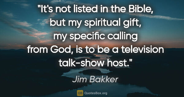 Jim Bakker quote: "It's not listed in the Bible, but my spiritual gift, my..."