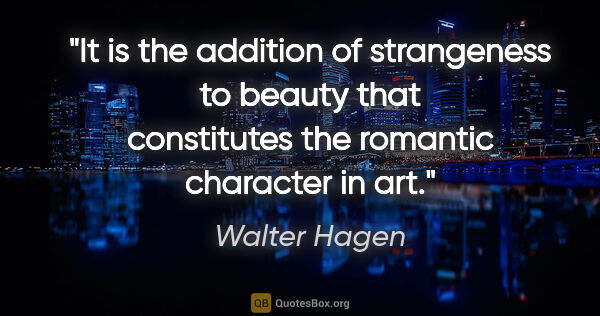 Walter Hagen quote: "It is the addition of strangeness to beauty that constitutes..."