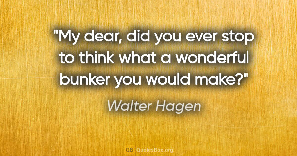 Walter Hagen quote: "My dear, did you ever stop to think what a wonderful bunker..."