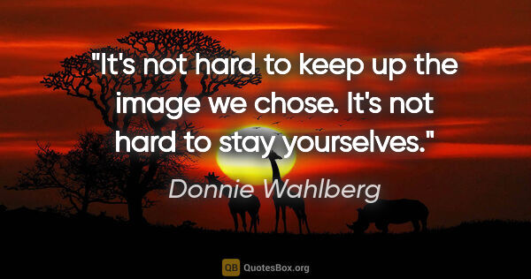 Donnie Wahlberg quote: "It's not hard to keep up the image we chose. It's not hard to..."