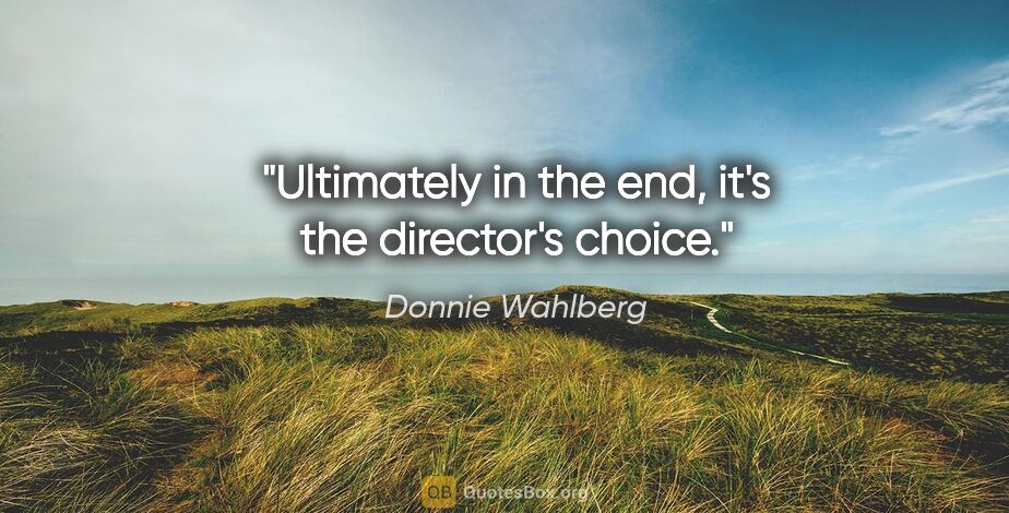 Donnie Wahlberg quote: "Ultimately in the end, it's the director's choice."