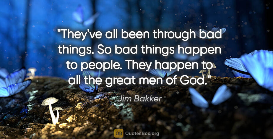 Jim Bakker quote: "They've all been through bad things. So bad things happen to..."