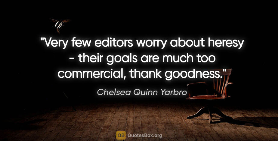 Chelsea Quinn Yarbro quote: "Very few editors worry about heresy - their goals are much too..."