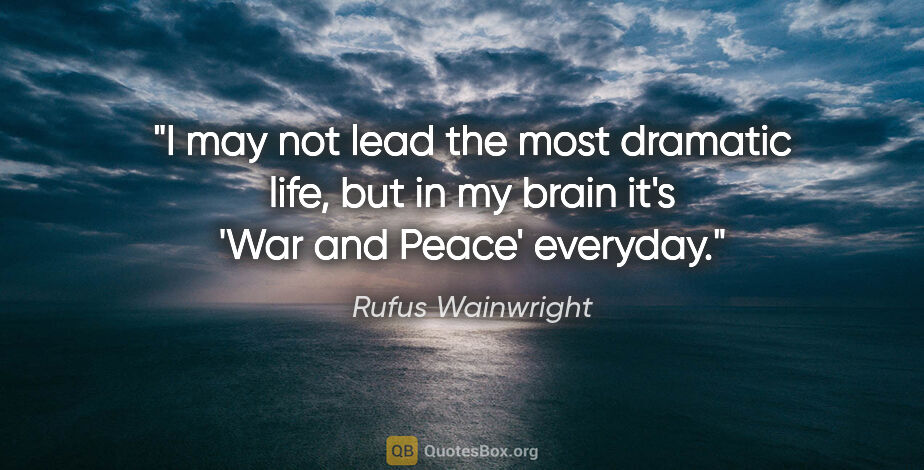 Rufus Wainwright quote: "I may not lead the most dramatic life, but in my brain it's..."