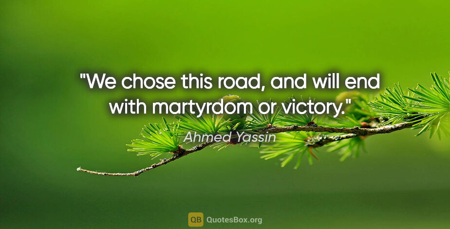 Ahmed Yassin quote: "We chose this road, and will end with martyrdom or victory."