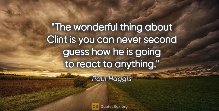 Paul Haggis quote: "The wonderful thing about Clint is you can never second guess..."