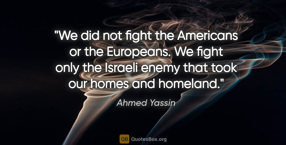 Ahmed Yassin quote: "We did not fight the Americans or the Europeans. We fight only..."