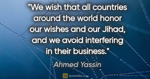 Ahmed Yassin quote: "We wish that all countries around the world honor our wishes..."