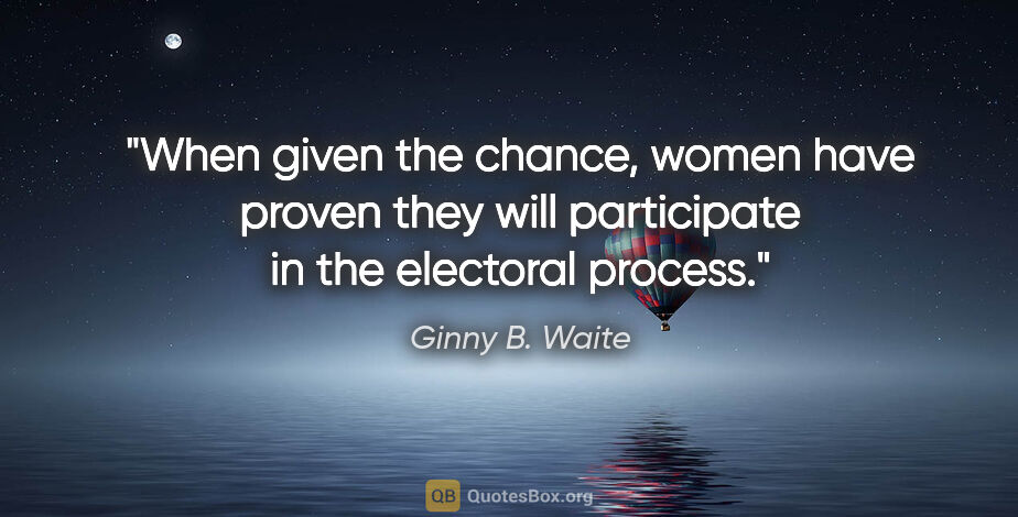 Ginny B. Waite quote: "When given the chance, women have proven they will participate..."