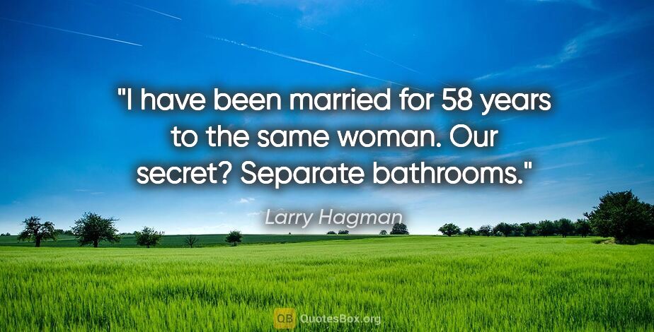 Larry Hagman quote: "I have been married for 58 years to the same woman. Our..."