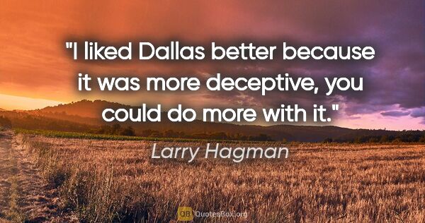 Larry Hagman quote: "I liked Dallas better because it was more deceptive, you could..."