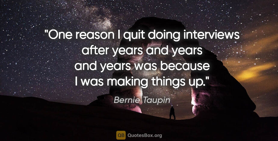 Bernie Taupin quote: "One reason I quit doing interviews after years and years and..."