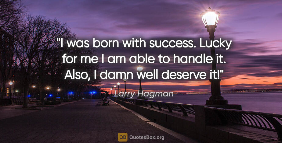 Larry Hagman quote: "I was born with success. Lucky for me I am able to handle it...."