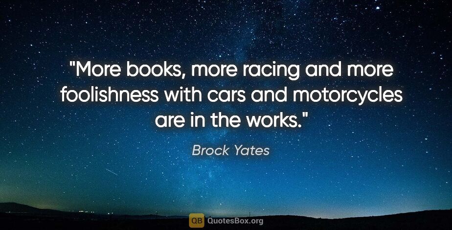 Brock Yates quote: "More books, more racing and more foolishness with cars and..."