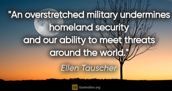 Ellen Tauscher quote: "An overstretched military undermines homeland security and our..."