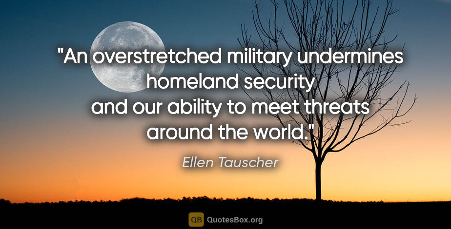 Ellen Tauscher quote: "An overstretched military undermines homeland security and our..."