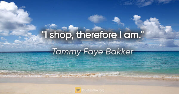 Tammy Faye Bakker quote: "I shop, therefore I am."