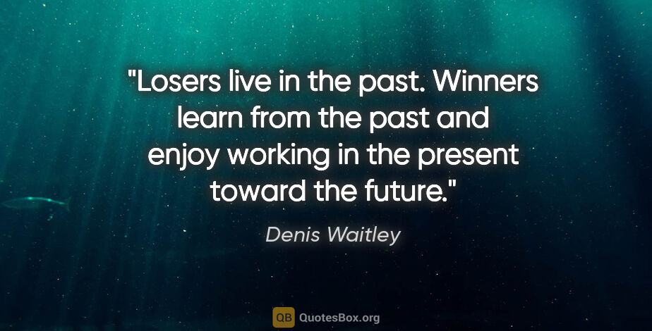 Denis Waitley quote: "Losers live in the past. Winners learn from the past and enjoy..."