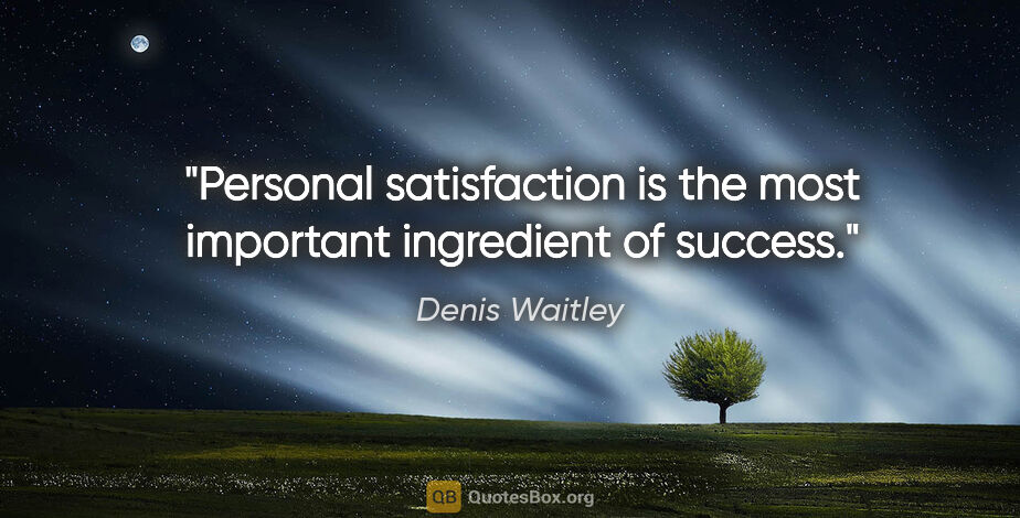 Denis Waitley quote: "Personal satisfaction is the most important ingredient of..."