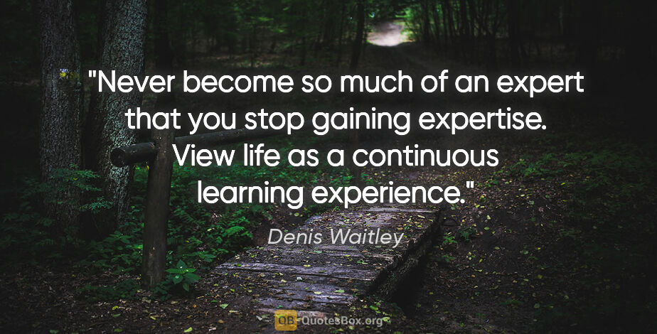 Denis Waitley quote: "Never become so much of an expert that you stop gaining..."