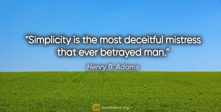 Henry B. Adams quote: "Simplicity is the most deceitful mistress that ever betrayed man."