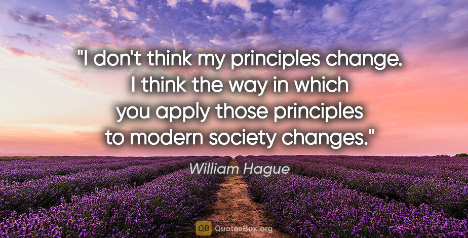 William Hague quote: "I don't think my principles change. I think the way in which..."