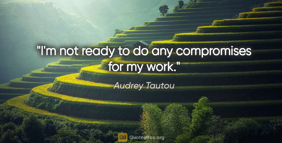 Audrey Tautou quote: "I'm not ready to do any compromises for my work."