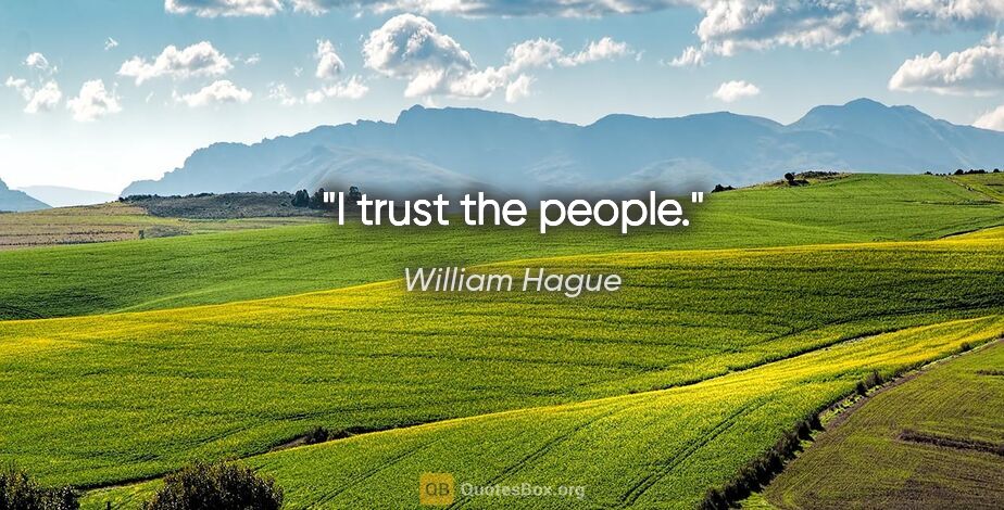 William Hague quote: "I trust the people."
