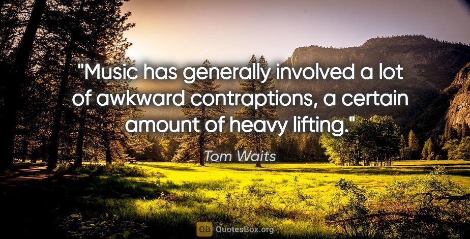 Tom Waits quote: "Music has generally involved a lot of awkward contraptions, a..."