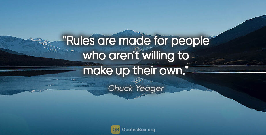 Chuck Yeager quote: "Rules are made for people who aren't willing to make up their..."