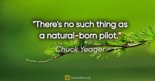 Chuck Yeager quote: "There's no such thing as a natural-born pilot."