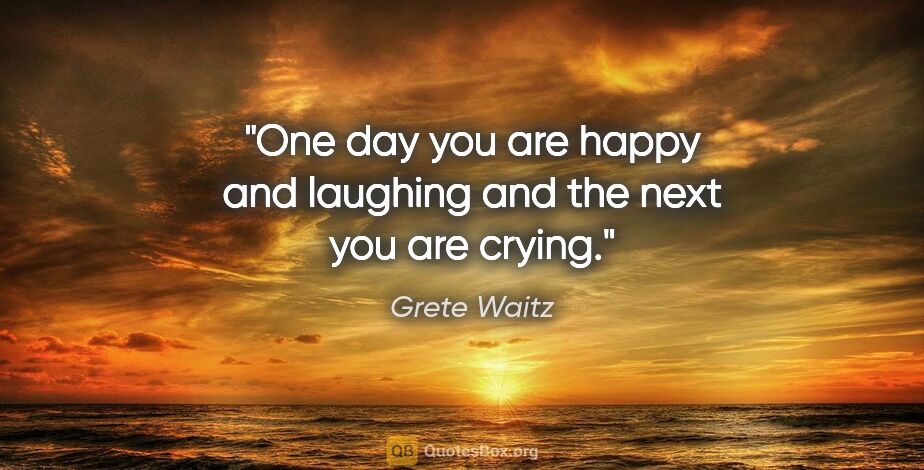 Grete Waitz quote: "One day you are happy and laughing and the next you are crying."