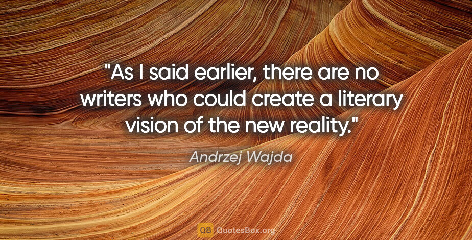 Andrzej Wajda quote: "As I said earlier, there are no writers who could create a..."