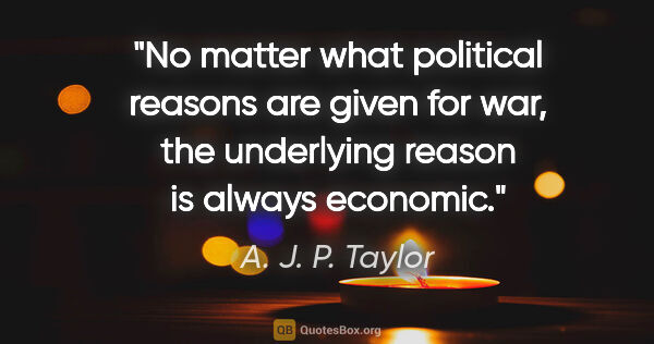 A. J. P. Taylor quote: "No matter what political reasons are given for war, the..."