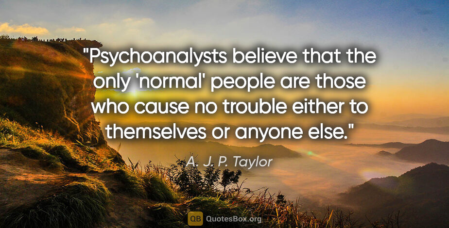A. J. P. Taylor quote: "Psychoanalysts believe that the only 'normal' people are those..."