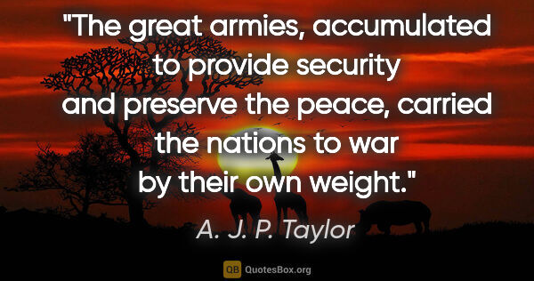 A. J. P. Taylor quote: "The great armies, accumulated to provide security and preserve..."