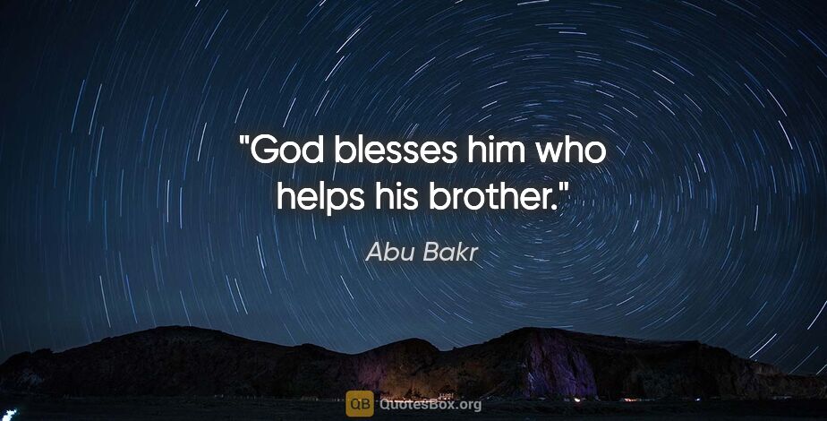 Abu Bakr quote: "God blesses him who helps his brother."