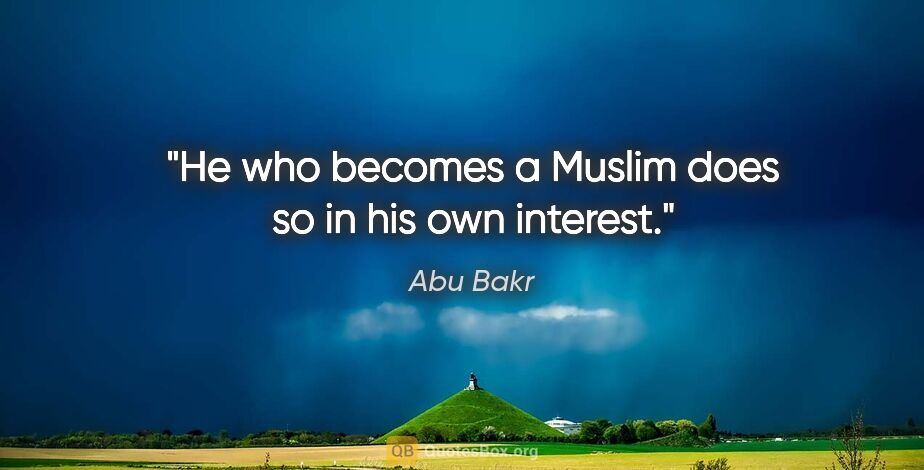 Abu Bakr quote: "He who becomes a Muslim does so in his own interest."