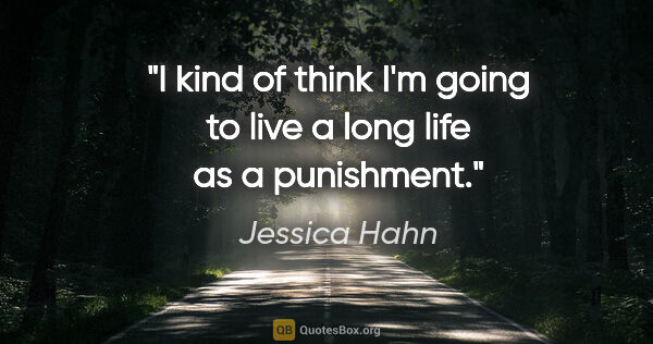 Jessica Hahn quote: "I kind of think I'm going to live a long life as a punishment."