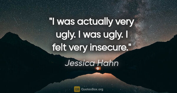 Jessica Hahn quote: "I was actually very ugly. I was ugly. I felt very insecure."