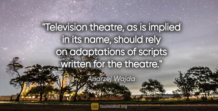 Andrzej Wajda quote: "Television theatre, as is implied in its name, should rely on..."