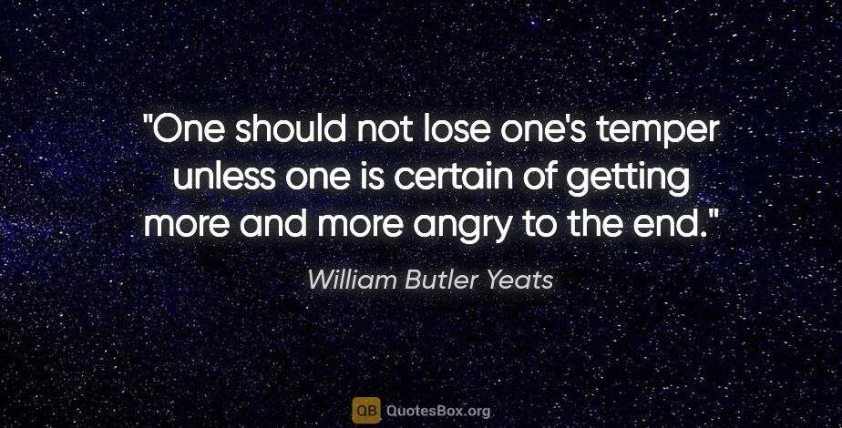 William Butler Yeats quote: "One should not lose one's temper unless one is certain of..."
