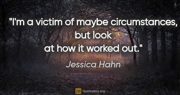 Jessica Hahn quote: "I'm a victim of maybe circumstances, but look at how it worked..."