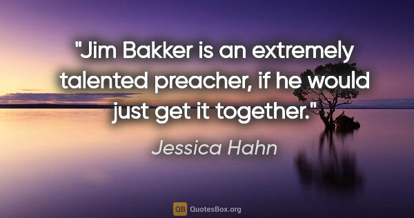 Jessica Hahn quote: "Jim Bakker is an extremely talented preacher, if he would just..."
